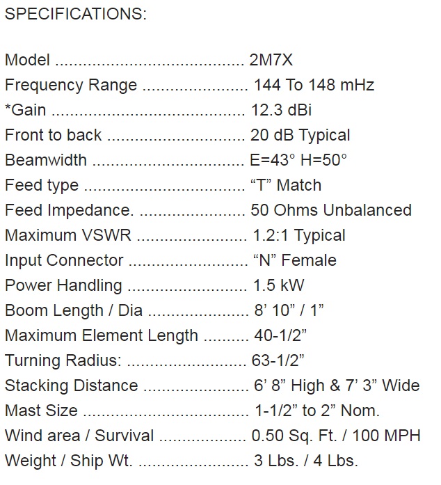 
<br>
<br>Specifications:
<br>Freq Range                144-148MHz
<br>Gain                      12.3 dBi
<br>Front to back             20 dB Typical
<br>Beam width                E=43 H=50
<br>Feed type                 